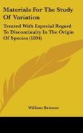 Materials for the Study of Variation: Treated with Especial Regard to Discontinuity in the Origin of Species (1894) di William Bateson edito da Kessinger Publishing