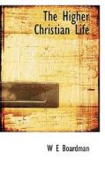 The Higher Christian Life di William Edwin Boardman edito da Bibliolife