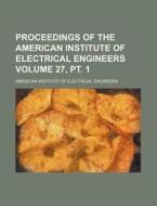 Proceedings of the American Institute of Electrical Engineers Volume 27, PT. 1 di American Institute of Engineers edito da Rarebooksclub.com
