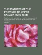 The Statutes of the Province of Upper Canada [1792-1831]; Together with Such British Statutes, Ordinances of Quebec, and Proclamations, as Relate to t di Ontario edito da Rarebooksclub.com