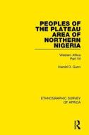 Peoples of the Plateau Area of Northern Nigeria di Harold D. Gunn edito da Taylor & Francis Ltd