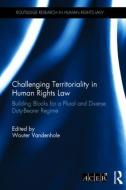 Challenging Territoriality in Human Rights Law: Building Blocks for a Plural and Diverse Duty-Bearer Regime edito da ROUTLEDGE