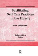 Facilitating Self Care Practices in the Elderly di Barbara J Horn edito da Taylor & Francis Ltd