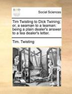Tim Twisting To Dick Twining; Or, A Seaman To A Teaman di Tim Twisting edito da Gale Ecco, Print Editions