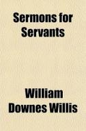 Sermons For Servants di William Downes Willis edito da General Books