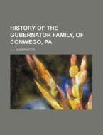 History of the Gubernator Family, of Conwego, Pa di J. L. Gubernator edito da Rarebooksclub.com