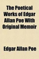 The Poetical Works Of Edgar Allan Poe With Original Memoir di Edgar Allan Poe edito da General Books Llc