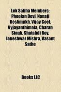 Lok Sabha Members: Phoolan Devi, Nanaji Deshmukh, Vijay Goel, Vyjayanthimala, Charan Singh, Shatabdi Roy, Janeshwar Mishra, Vasant Sathe edito da Books Llc