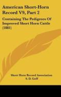 American Short-Horn Record V9, Part 2: Containing the Pedigrees of Improved Short Horn Cattle (1881) di Horn Reco Short Horn Record Association, Short Horn Record Association edito da Kessinger Publishing