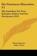 Die Nutzbaren Mineralien V1: Mit Ausnahme Der Erze, Kalisalze, Kohlen Und Des Petroleums (1913) di Bruno Dammer, Oskar Tietze edito da Kessinger Publishing