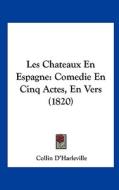 Les Chateaux En Espagne: Comedie En Cinq Actes, En Vers (1820) di Collin D'Harleville edito da Kessinger Publishing