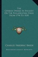 The German Drama in English on the Philadelphia Stage from 1794 to 1830 di Charles Frederic Brede edito da Kessinger Publishing