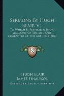 Sermons by Hugh Blair V1: To Which Is Prefixed a Short Account of the Life and Charactto Which Is Prefixed a Short Account of the Life and Chara di Hugh Blair edito da Kessinger Publishing