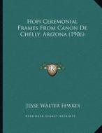 Hopi Ceremonial Frames from Canon de Chelly, Arizona (1906) di Jesse Walter Fewkes edito da Kessinger Publishing