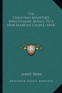 The Christian Minister's Affectionate Advice to a New Married Couple (1814) di James Bean edito da Kessinger Publishing
