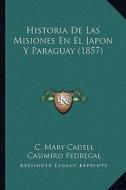 Historia de Las Misiones En El Japon y Paraguay (1857) di C. Mary Cadell edito da Kessinger Publishing