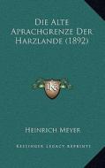 Die Alte Aprachgrenze Der Harzlande (1892) di Heinrich Meyer edito da Kessinger Publishing
