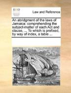 An Abridgment Of The Laws Of Jamaica di Multiple Contributors edito da Gale Ecco, Print Editions