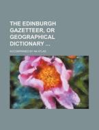 The Edinburgh Gazetteer, or Geographical Dictionary; Accompanied by an Atlas di Books Group edito da Rarebooksclub.com