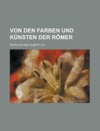 Von Den Farben Und Kunsten Der Romer; Von Den Farben Und Kunsten Der Romer di Eraclius edito da General Books Llc