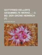 Gottfried Keller's Gesammelte Werke (1); -3. Bd. Der Grune Heinrich di Gottfried Keller edito da General Books Llc