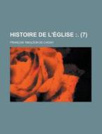 Histoire De L'eglise (7); . di Francois Timoleon De Choisy edito da General Books Llc