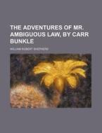 The Adventures of Mr. Ambiguous Law, by Carr Bunkle di William Robert Shepherd edito da Rarebooksclub.com