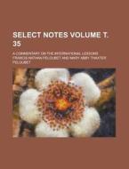 Select Notes; A Commentary on the International Lessons Volume . 35 di Francis Nathan Peloubet edito da Rarebooksclub.com