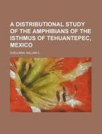 A Distributional Study of the Amphibians of the Isthmus of Tehuantepec, Mexico di William E. Duellman edito da Rarebooksclub.com
