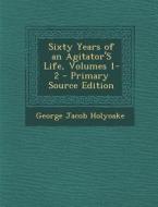 Sixty Years of an Agitator's Life, Volumes 1-2 di George Jacob Holyoake edito da Nabu Press
