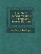 The Fixed Period Volume 1 di Anthony Trollope edito da Nabu Press