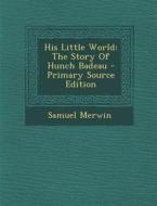 His Little World: The Story of Hunch Badeau di Samuel Merwin edito da Nabu Press