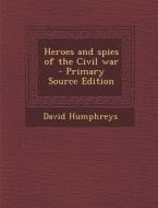 Heroes and Spies of the Civil War di David Humphreys edito da Nabu Press