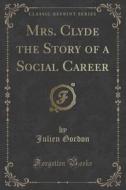 Mrs. Clyde The Story Of A Social Career (classic Reprint) di Julien Gordon edito da Forgotten Books