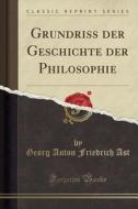 Grundriss Der Geschichte Der Philosophie (classic Reprint) di Georg Anton Friedrich Ast edito da Forgotten Books