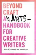 Beyond Craft: An Anti-Handbook for Creative Writers di Steve Westbrook, James Ryan edito da BLOOMSBURY ACADEMIC