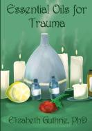 Essential Oils for Trauma di Elizabeth Guthrie edito da Lulu.com