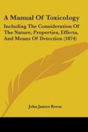 A Manual Of Toxicology: Including The Consideration Of The Nature, Properties, Effects, And Means Of Detection (1874) di John James Reese edito da Kessinger Publishing, Llc