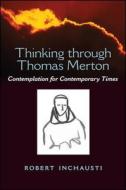 Thinking Through Thomas Merton: Contemplation for Contemporary Times di Robert Inchausti edito da State University of New York Press