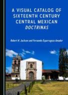 A Visual Catalog Of Sixteenth Century Central Mexican Doctrinas di Robert H. Jackson edito da Cambridge Scholars Publishing