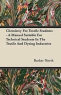 Chemistry For Textile Students - A Manual Suitable For Technical Students In The Textile And Dyeing Industries di Barker North edito da Read Books
