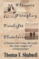 Flowers Foreplay Facelifts Flatulence: A Humorous Romp Through the Four Stages of Relationships. di Thomas F. Shubnell edito da Createspace