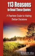 113 Reasons to Read These Quotes: A Fearless Guide to Making Better Decisions di Ronald M. Allen edito da Createspace