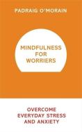 Mindfulness for Worriers: Overcome Everyday Stress and Anxiety di Padraig O'Morain edito da HODDER & STOUGHTON