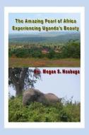 The Amazing Pearl of Africa: Experiencing Uganda's Beauty di Mrs Megan S. Nsubuga edito da Createspace