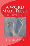 A Word Made Flesh: The Book of John Insignificance to Significance di Oscar Smith edito da Createspace