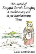 The Legend of Ragged Sarah Langley: A Revolutionary Girl in Pre-Revolutionary Times di Mrs Laura C. Ricci edito da Createspace