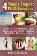 4 Simple Steps to Pcos Freedom: Balance Your Hormones, Take Charge of Your Fertility and Live Healthily - The Natural Way di Elizabeth Hungerford edito da Createspace