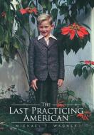 The Last Practicing American di Michael T. Wagner edito da Xlibris US
