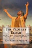 The Prophet Elias: Religion and Espiritualida, Learn Like to Be a Winning Prophet di Eric Roman Rosario edito da Createspace